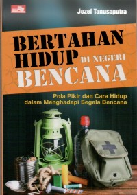 Bertahan hidup di Negeri bencana : pola pikir dan cara hidup dalam menghadapiisegala bencana