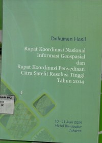 Dokumen hasil rapat koordinasi nasional informasi geospasial dan rapat koordinasi penyediaan citra satelit resolusi tinggi tahun 2014