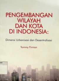 Pengembangan wilayah dan kota di Indonesia: dimensi urbanisasi dan desantralisasi