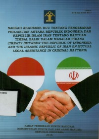 Naskah akademik RUU tentang pengesahan perjanjian antara Republik Indonesia dan Republik Islam Iran tentang bantuan timbal balik dalam masalah pidana (Treaty between the Republic of Indonesia and Islamic Republic of Iran on mutual legal assistance in criminal matters)