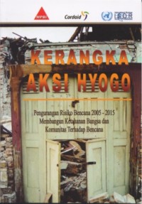 Kerangka aksi Hyogo:pengurangan risiko bencana 2005-2015 membangun keahanan bengasa dan komunitas terhadap bencana