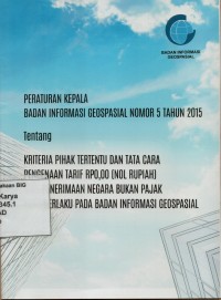 Peraturan Kepala Badan Informasi Geospasial Nomor 5 Tahun 2015 tentang Kriteria pihak tertentu dan tata cara pengenaan tarif RP0.00 (nol rupiah) atas penerimaan negara bukan pajak yang berlaku pada Badan Informasi Geospasial