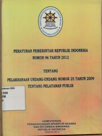 Peraturan Pemerintah  Republik Indonesia Nomor 96 Tahun 2012 tentang Pelaksanaan Undang-undang Nomor 25 Tahun 2009 tentang Pelayanan Publik